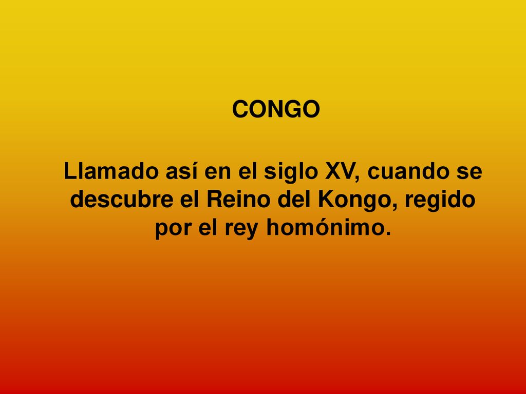 CONGO Llamado así en el siglo XV, cuando se descubre el Reino del Kongo, regido por el rey homónimo.