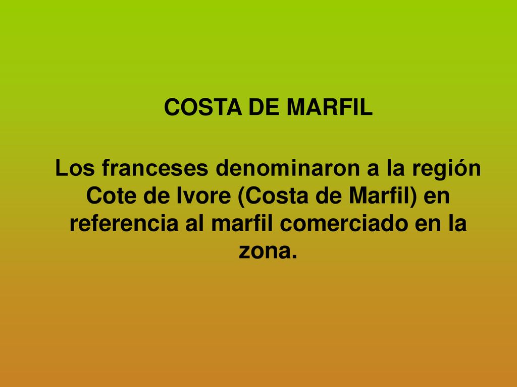 COSTA DE MARFIL Los franceses denominaron a la región Cote de Ivore (Costa de Marfil) en referencia al marfil comerciado en la zona.