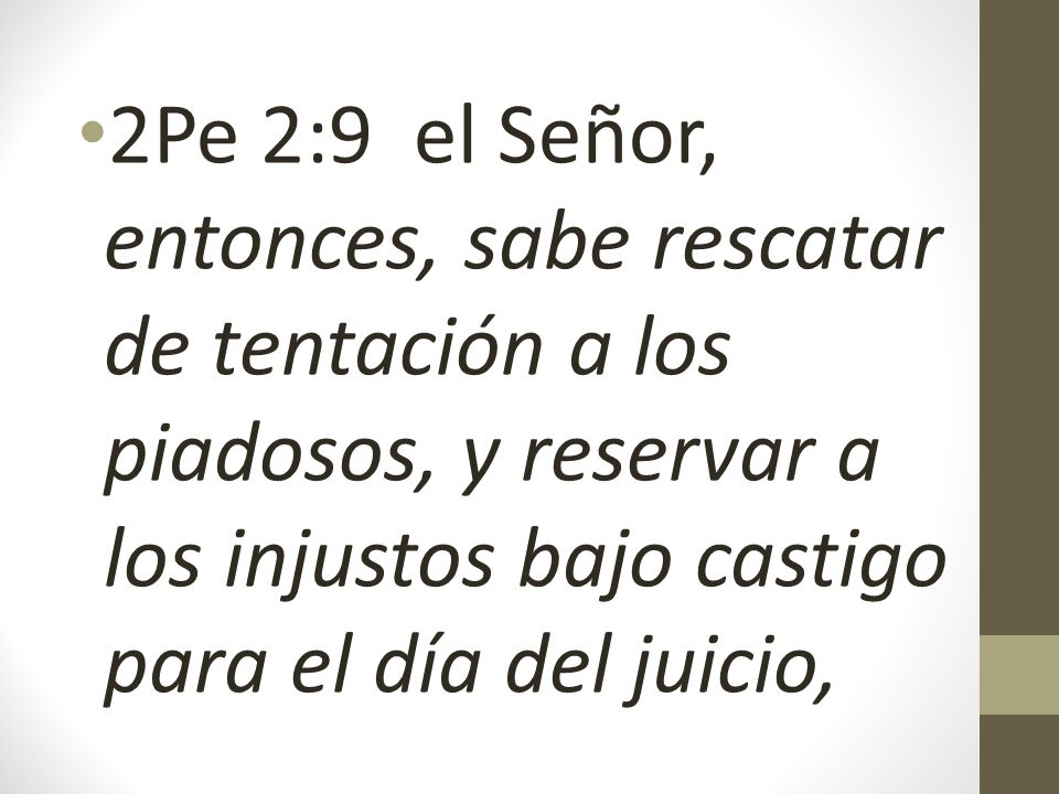 2Pe 2:9 el Señor, entonces, sabe rescatar de tentación a los piadosos, y reservar a los injustos bajo castigo para el día del juicio,