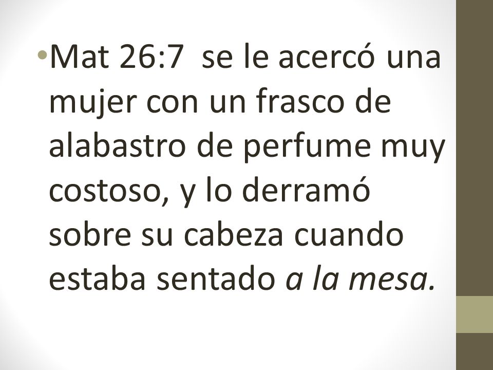 Mat 26:7 se le acercó una mujer con un frasco de alabastro de perfume muy costoso, y lo derramó sobre su cabeza cuando estaba sentado a la mesa.
