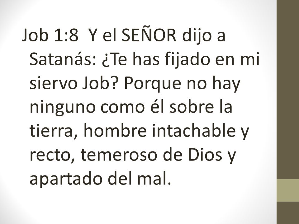Job 1:8 Y el SEÑOR dijo a Satanás: ¿Te has fijado en mi siervo Job