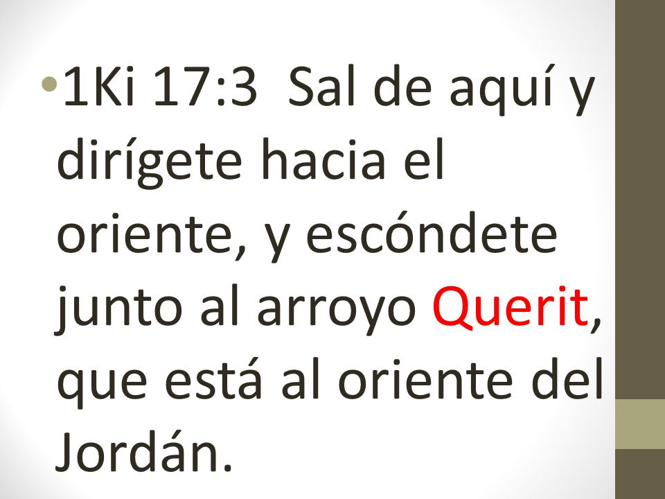 1Ki 17:3 Sal de aquí y dirígete hacia el oriente, y escóndete junto al arroyo Querit, que está al oriente del Jordán.