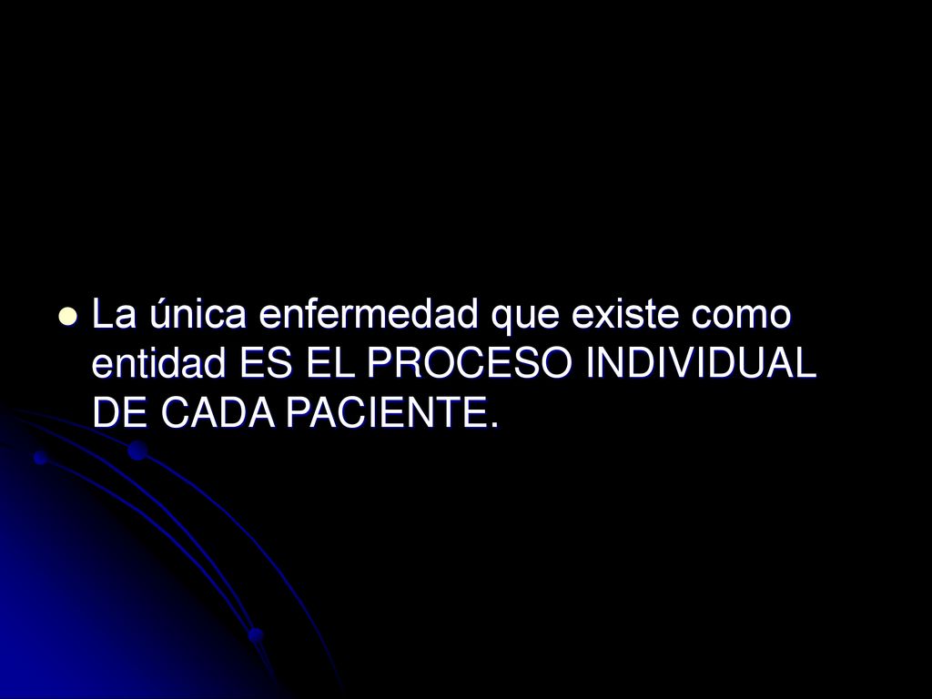 La única enfermedad que existe como entidad ES EL PROCESO INDIVIDUAL DE CADA PACIENTE.