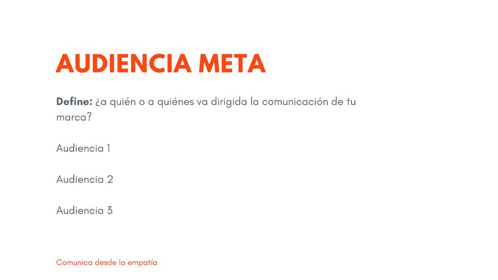 AUDIENCIA META Define: ¿a quién o a quiénes va dirigida la comunicación de tu marca Audiencia 1. Audiencia 2.