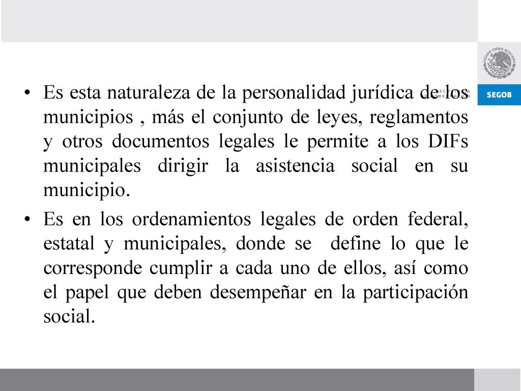 Es esta naturaleza de la personalidad jurídica de los municipios , más el conjunto de leyes, reglamentos y otros documentos legales le permite a los DIFs municipales dirigir la asistencia social en su municipio.