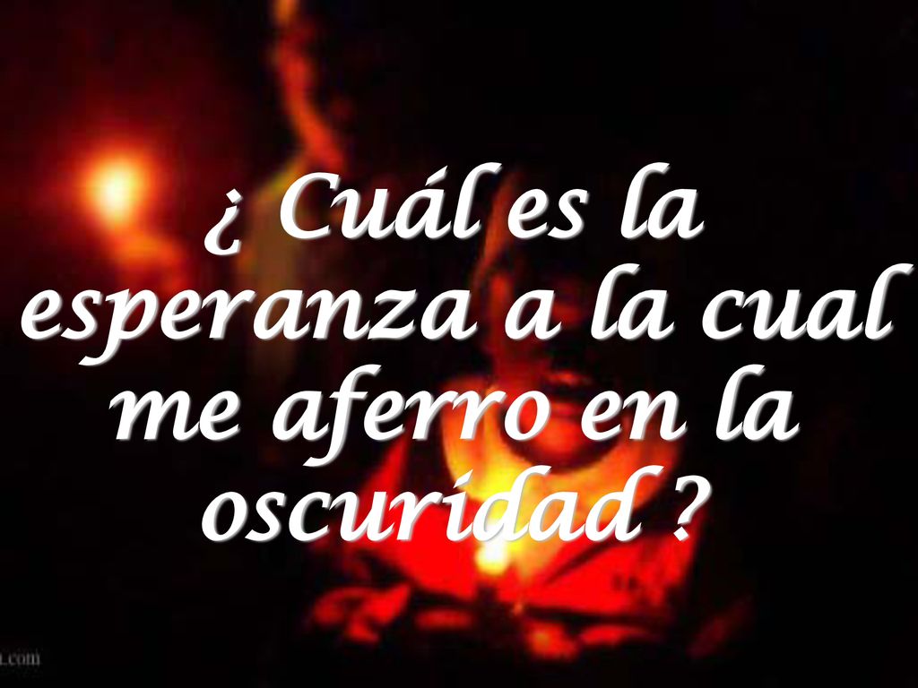 ¿ Cuál es la esperanza a la cual me aferro en la oscuridad