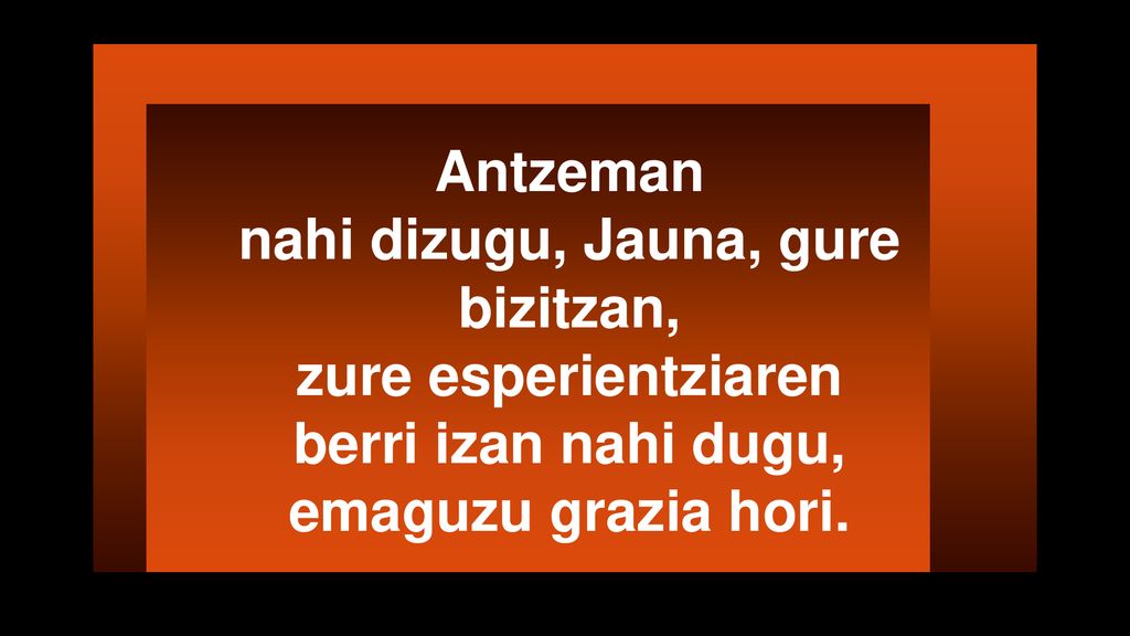 Antzeman nahi dizugu, Jauna, gure bizitzan, zure esperientziaren berri izan nahi dugu, emaguzu grazia hori.