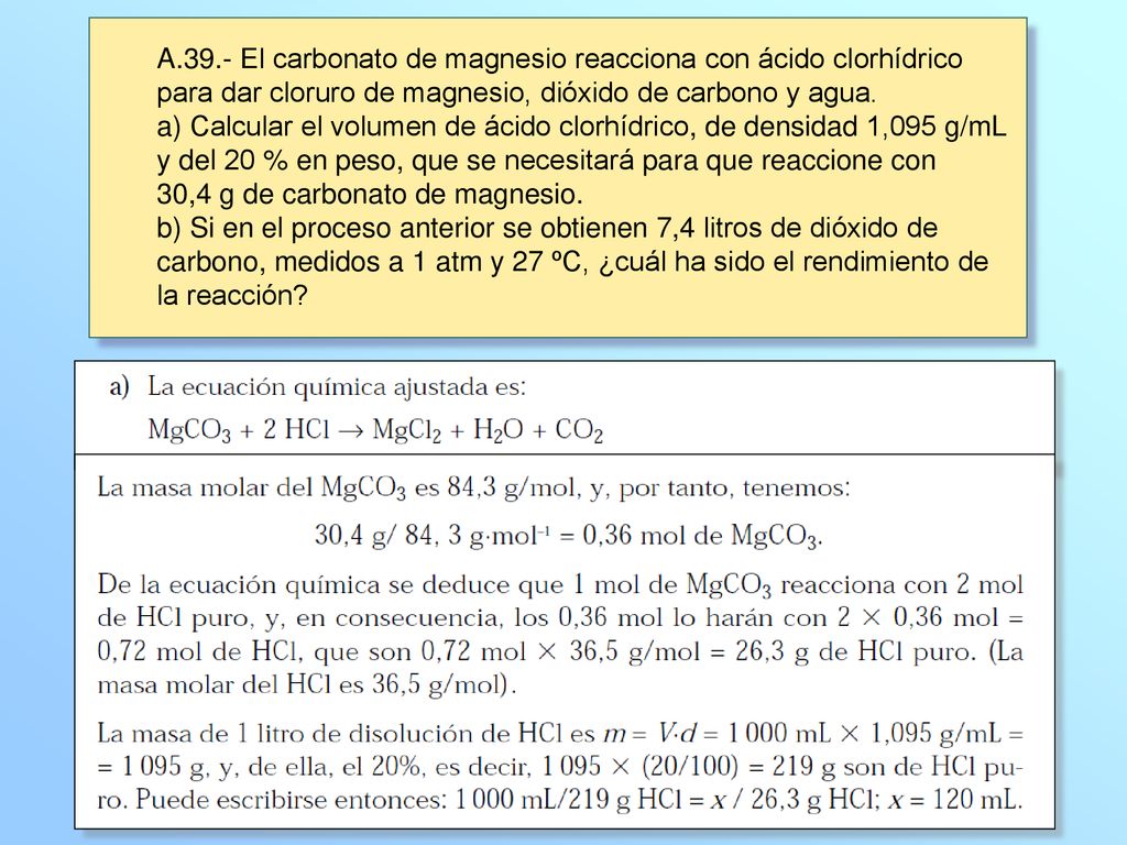 A.39.- El carbonato de magnesio reacciona con ácido clorhídrico para dar cloruro de magnesio, dióxido de carbono y agua.