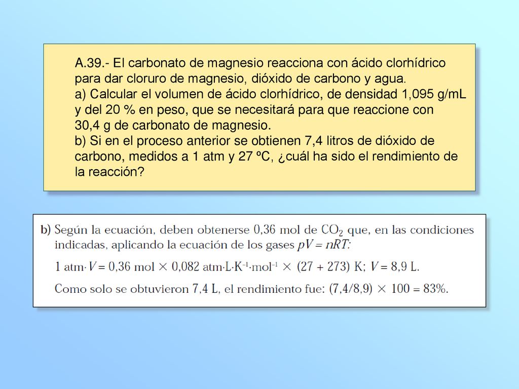 A.39.- El carbonato de magnesio reacciona con ácido clorhídrico para dar cloruro de magnesio, dióxido de carbono y agua.