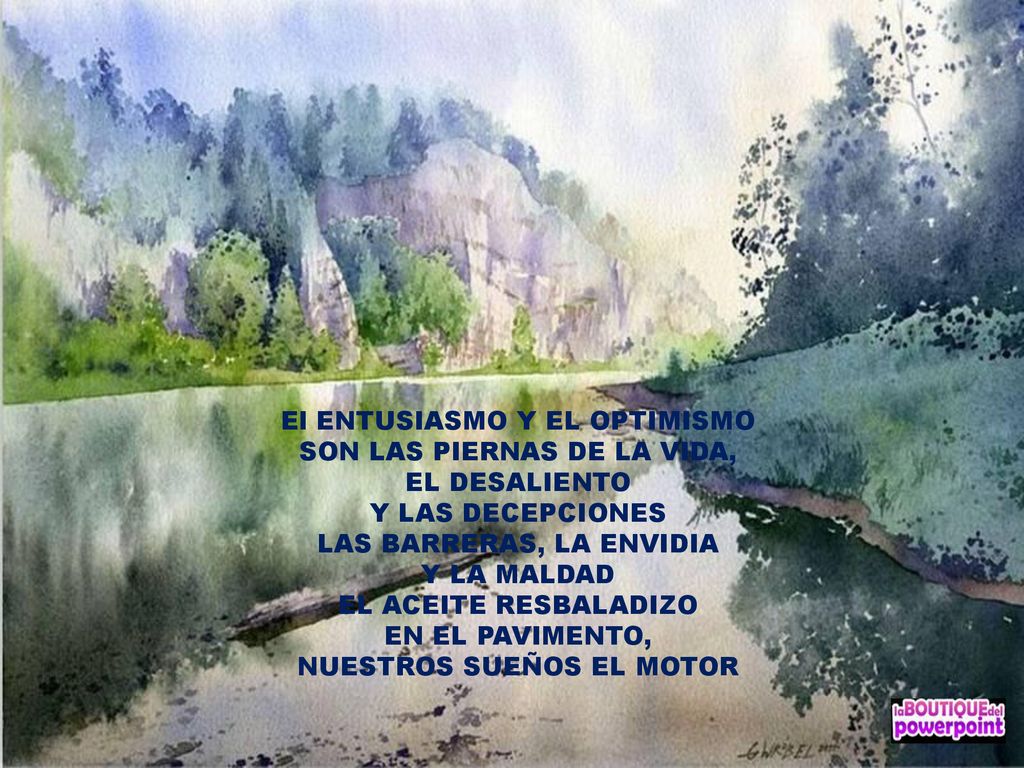 El ENTUSIASMO Y EL OPTIMISMO SON LAS PIERNAS DE LA VIDA, EL DESALIENTO