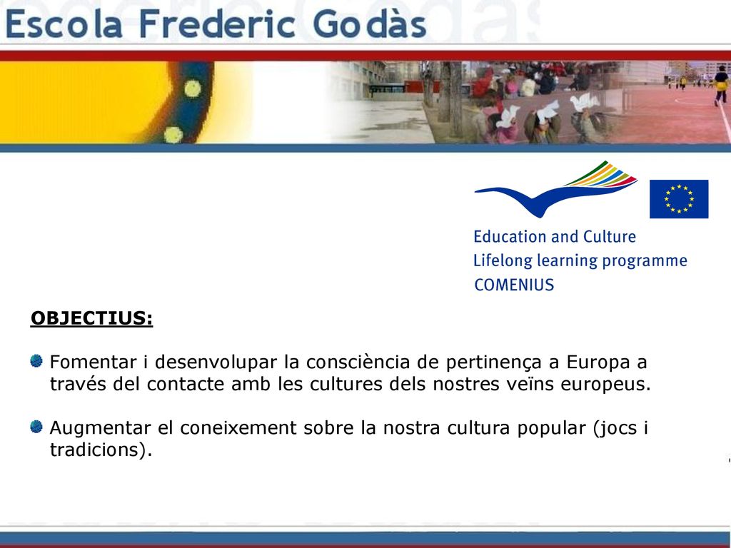 OBJECTIUS: Fomentar i desenvolupar la consciència de pertinença a Europa a. través del contacte amb les cultures dels nostres veïns europeus.