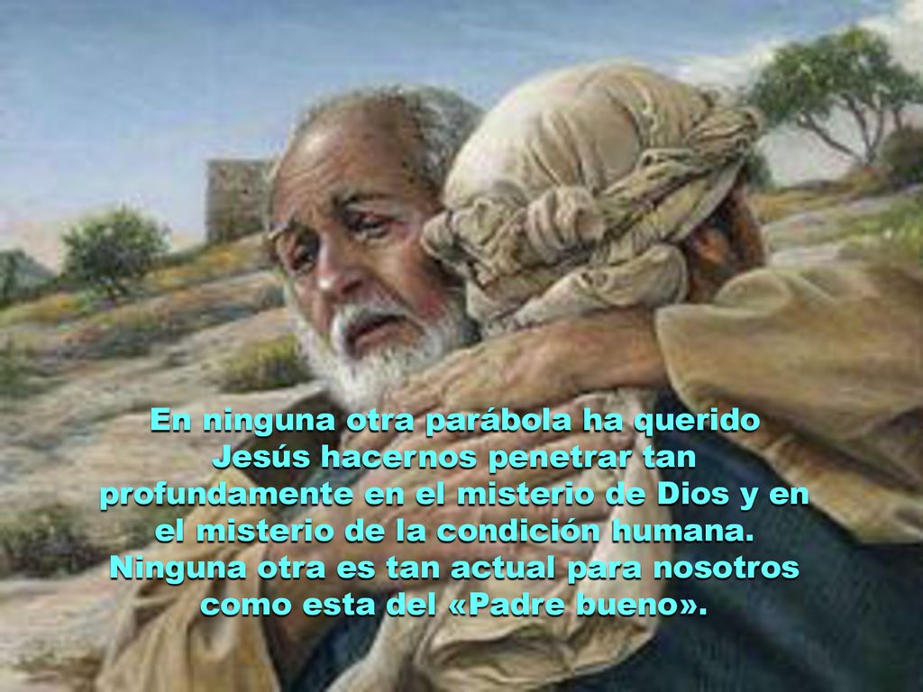 En ninguna otra parábola ha querido Jesús hacernos penetrar tan profundamente en el misterio de Dios y en el misterio de la condición humana.