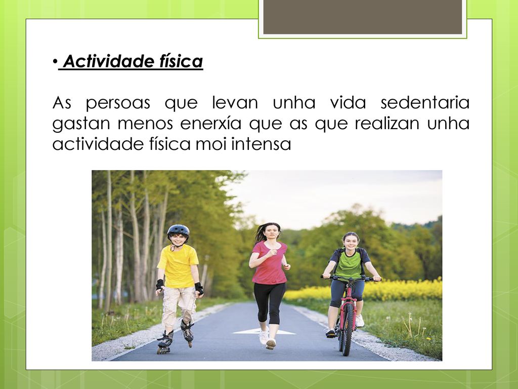 Actividade física As persoas que levan unha vida sedentaria gastan menos enerxía que as que realizan unha actividade física moi intensa.