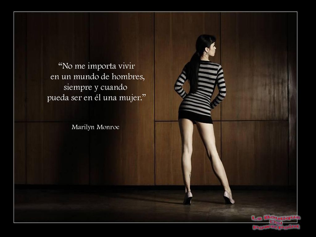 en un mundo de hombres, siempre y cuando pueda ser en él una mujer.
