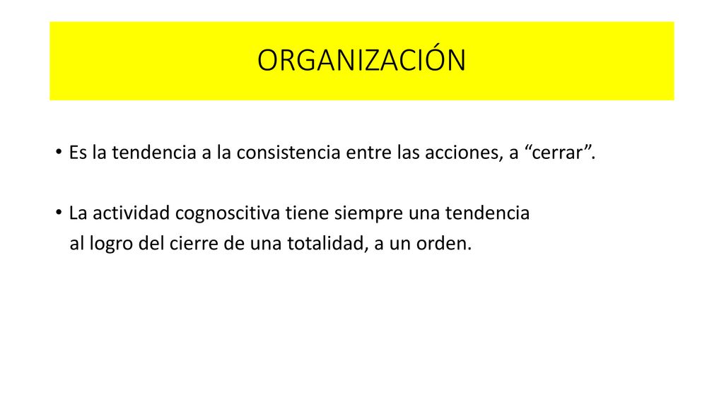ORGANIZACIÓN Es la tendencia a la consistencia entre las acciones, a cerrar . La actividad cognoscitiva tiene siempre una tendencia.