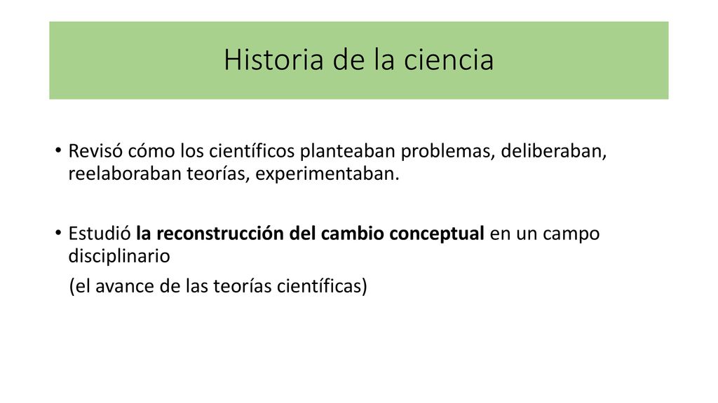 Historia de la ciencia Revisó cómo los científicos planteaban problemas, deliberaban, reelaboraban teorías, experimentaban.