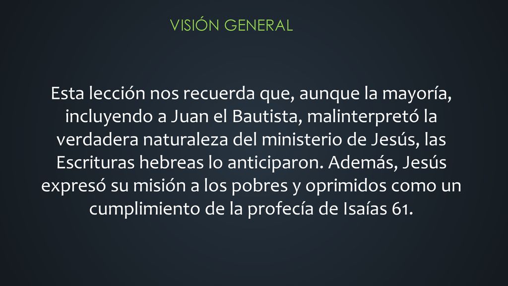 Esta lección nos recuerda que, aunque la mayoría, incluyendo a Juan el Bautista, malinterpretó la verdadera naturaleza del ministerio de Jesús, las Escrituras hebreas lo anticiparon.