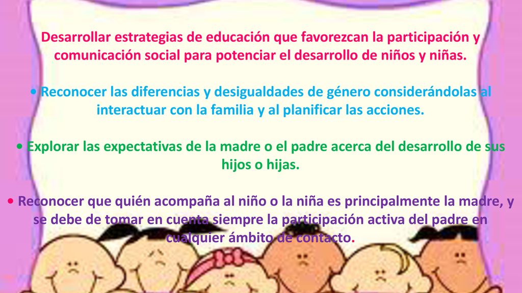 Desarrollar estrategias de educación que favorezcan la participación y comunicación social para potenciar el desarrollo de niños y niñas.