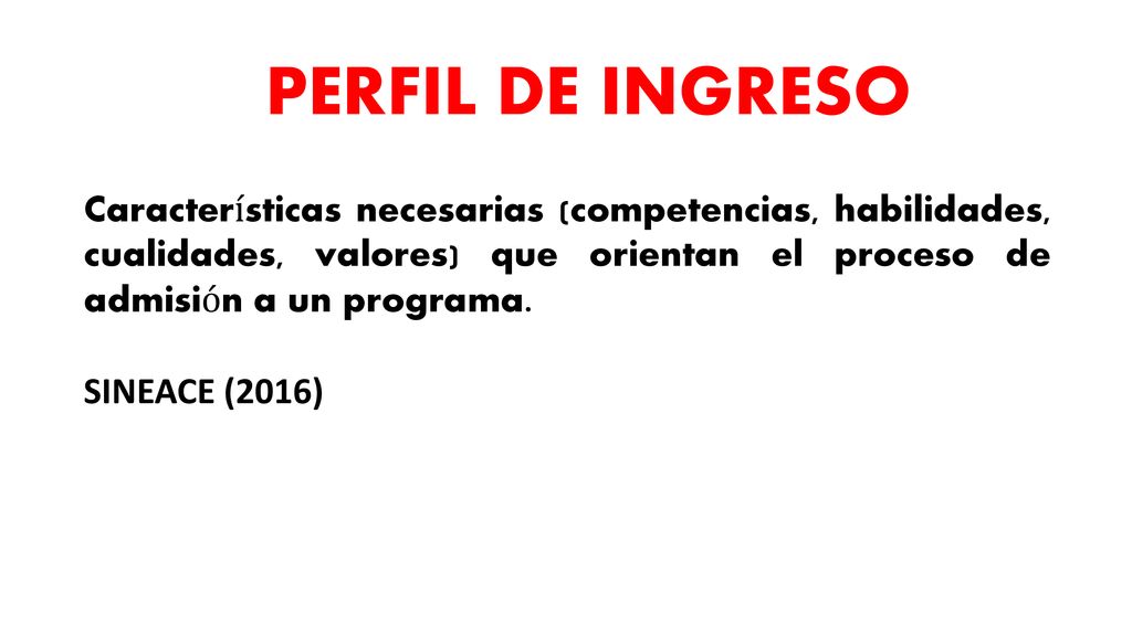 PERFIL DE INGRESO Características necesarias (competencias, habilidades, cualidades, valores) que orientan el proceso de admisión a un programa.