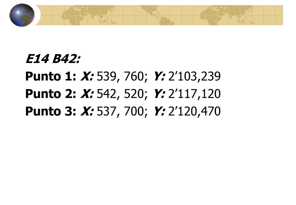 E14 B42: Punto 1: X: 539, 760; Y: 2’103,239 Punto 2: X: 542, 520; Y: 2’117,120 Punto 3: X: 537, 700; Y: 2’120,470