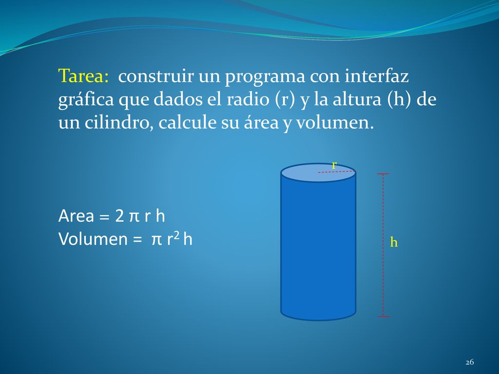 Tarea: construir un programa con interfaz gráfica que dados el radio (r) y la altura (h) de un cilindro, calcule su área y volumen.