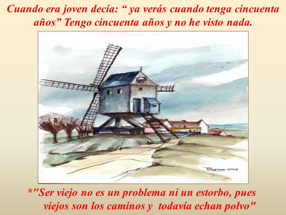 Cuando era joven decía: ya verás cuando tenga cincuenta años Tengo cincuenta años y no he visto nada.