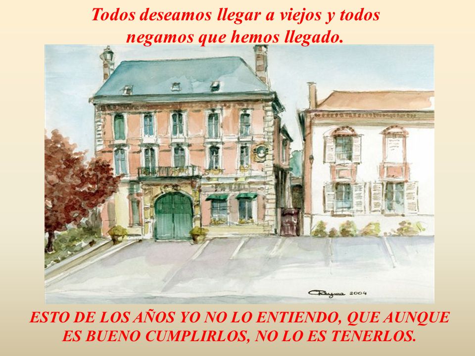 Todos deseamos llegar a viejos y todos negamos que hemos llegado.