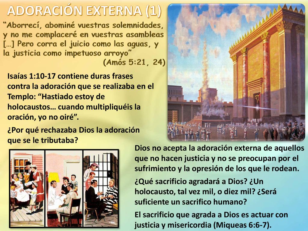 Isaías 1:10-17 contiene duras frases contra la adoración que se realizaba en el Templo: Hastiado estoy de holocaustos… cuando multipliquéis la oración, yo no oiré .