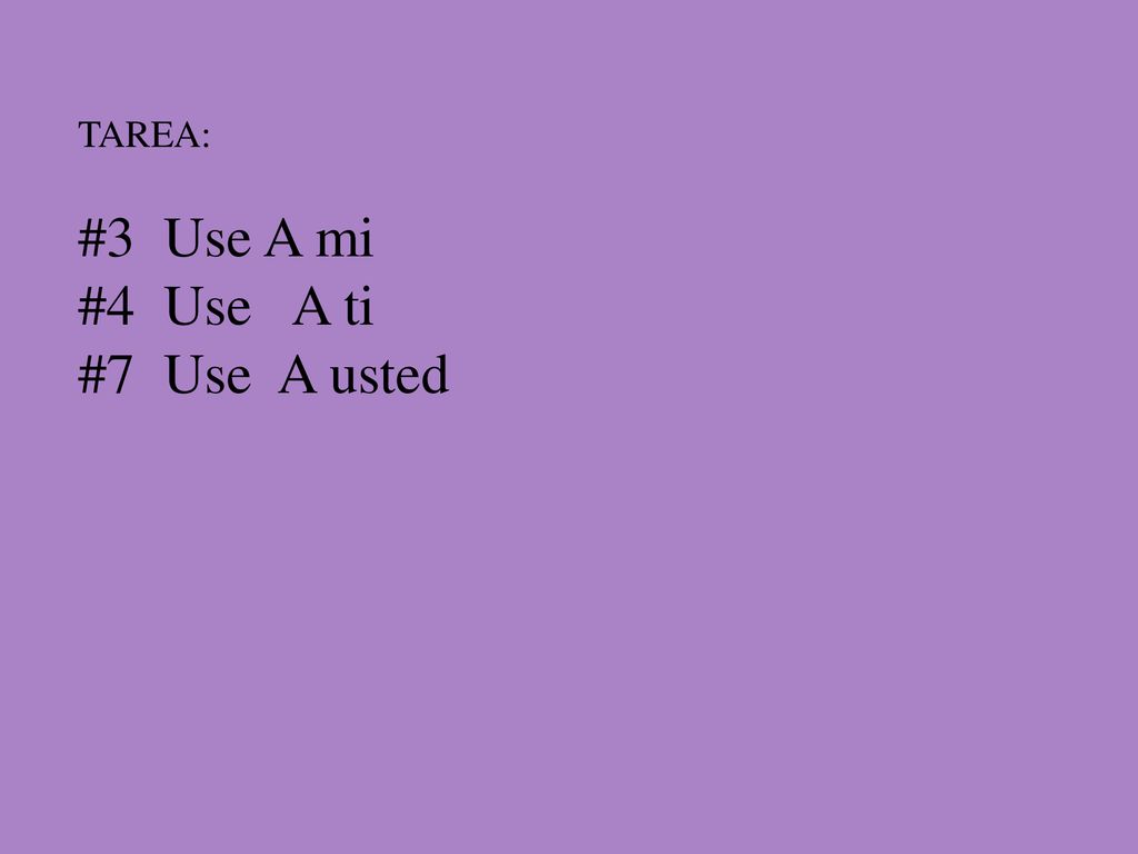 TAREA: #3 Use A mi #4 Use A ti #7 Use A usted