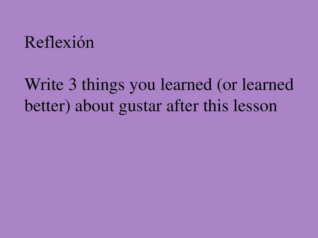 Reflexión Write 3 things you learned (or learned better) about gustar after this lesson