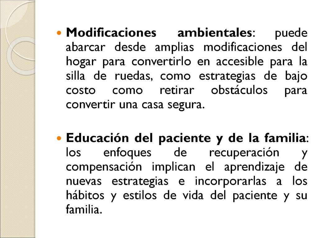 Modificaciones ambientales: puede abarcar desde amplias modificaciones del hogar para convertirlo en accesible para la silla de ruedas, como estrategias de bajo costo como retirar obstáculos para convertir una casa segura.