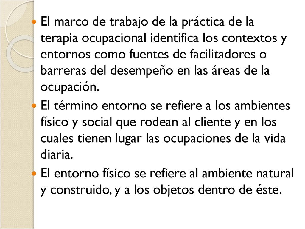 El marco de trabajo de la práctica de la terapia ocupacional identifica los contextos y entornos como fuentes de facilitadores o barreras del desempeño en las áreas de la ocupación.