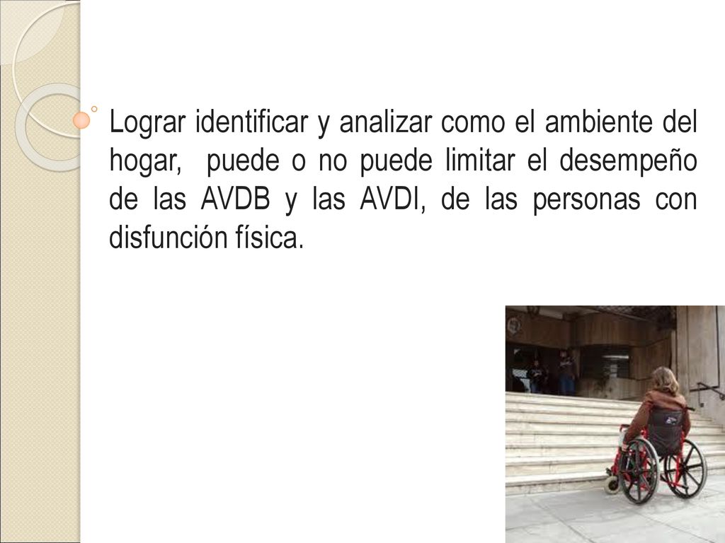 Lograr identificar y analizar como el ambiente del hogar, puede o no puede limitar el desempeño de las AVDB y las AVDI, de las personas con disfunción física.