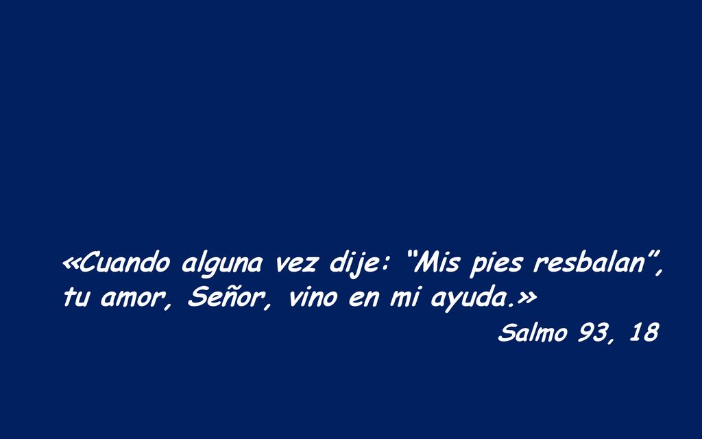 Salmo 93, 18 «Cuando alguna vez dije: Mis pies resbalan ,