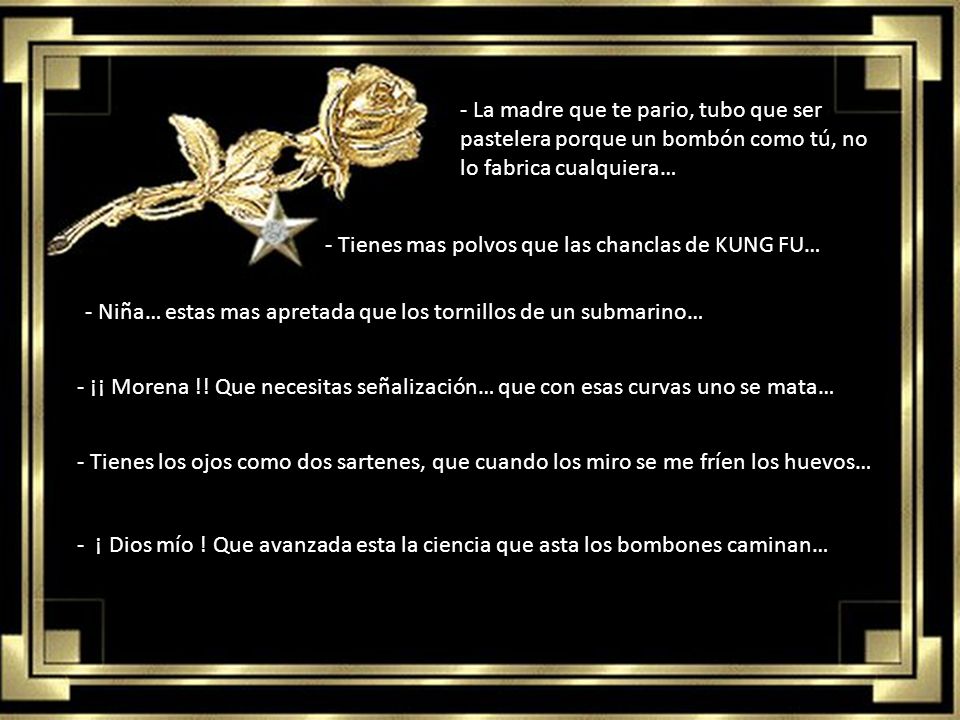 - La madre que te pario, tubo que ser pastelera porque un bombón como tú, no lo fabrica cualquiera…