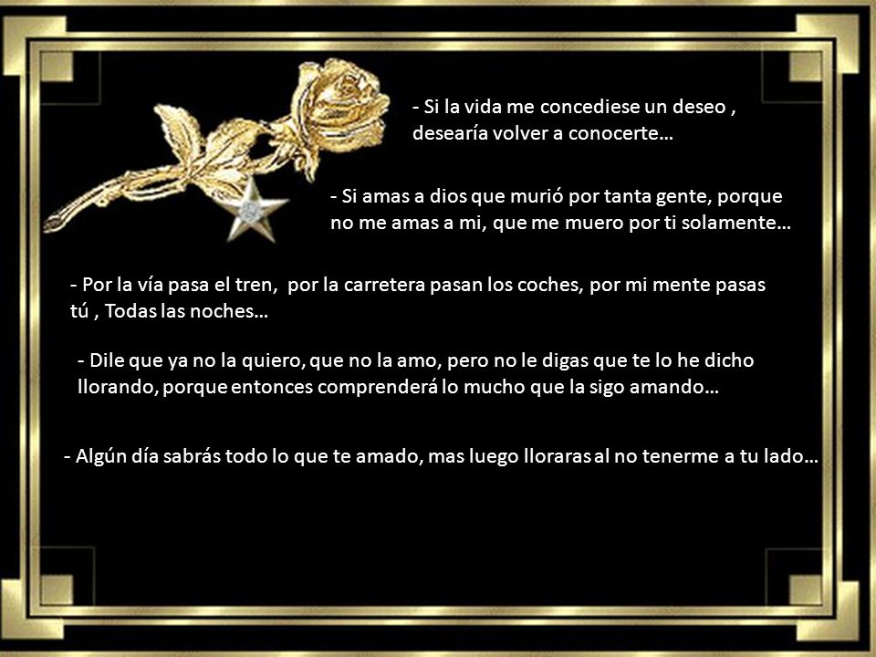 - Si la vida me concediese un deseo , desearía volver a conocerte…