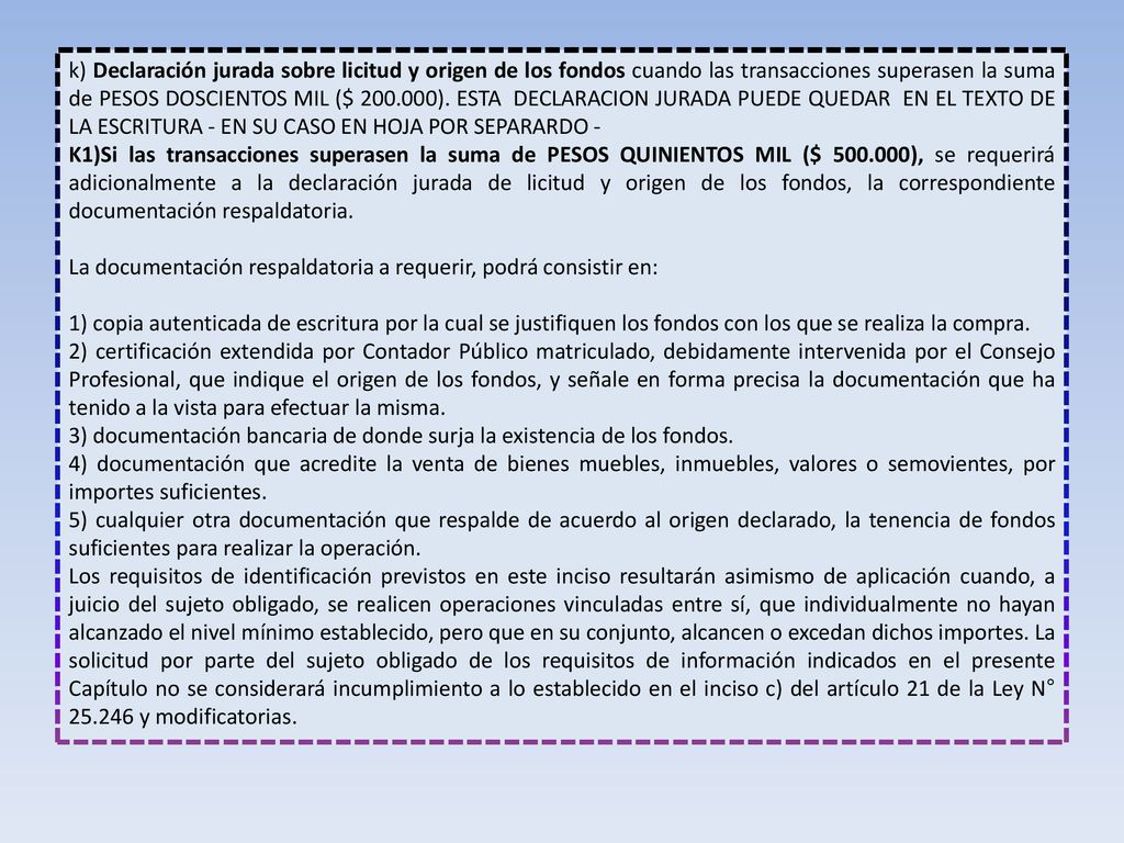 k) Declaración jurada sobre licitud y origen de los fondos cuando las transacciones superasen la suma de PESOS DOSCIENTOS MIL ($ ). ESTA DECLARACION JURADA PUEDE QUEDAR EN EL TEXTO DE LA ESCRITURA - EN SU CASO EN HOJA POR SEPARARDO -
