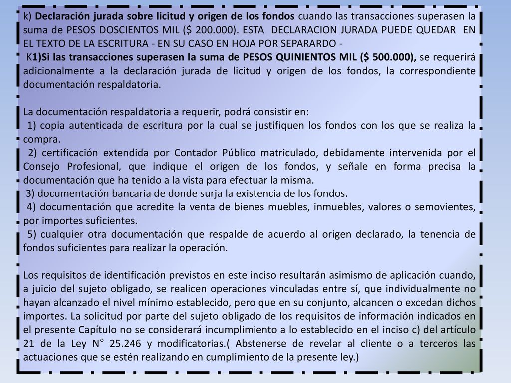 k) Declaración jurada sobre licitud y origen de los fondos cuando las transacciones superasen la suma de PESOS DOSCIENTOS MIL ($ ). ESTA DECLARACION JURADA PUEDE QUEDAR EN EL TEXTO DE LA ESCRITURA - EN SU CASO EN HOJA POR SEPARARDO -
