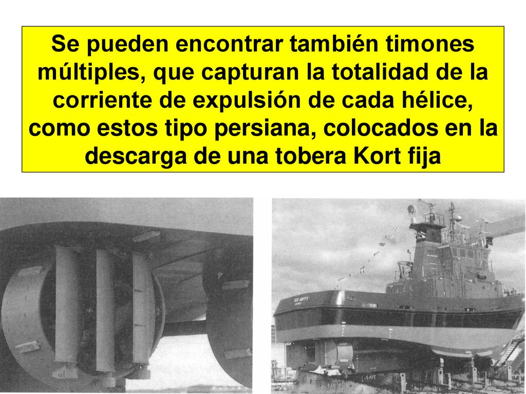 Se pueden encontrar también timones múltiples, que capturan la totalidad de la corriente de expulsión de cada hélice, como estos tipo persiana, colocados en la descarga de una tobera Kort fija