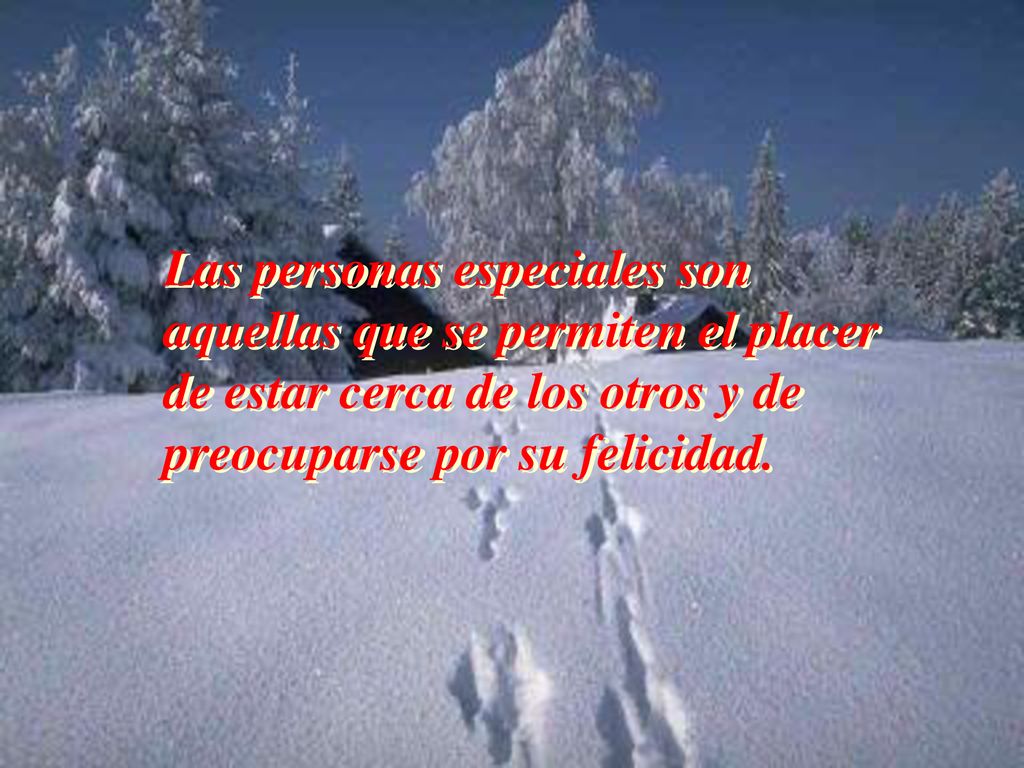 Las personas especiales son aquellas que se permiten el placer de estar cerca de los otros y de preocuparse por su felicidad.