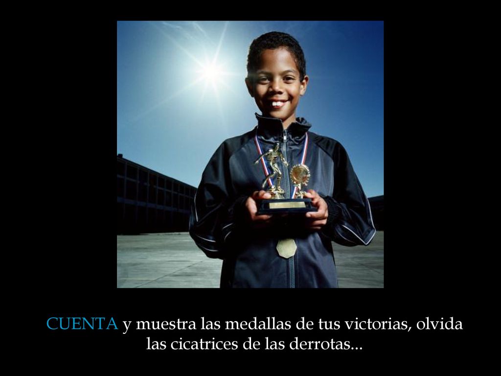 CUENTA y muestra las medallas de tus victorias, olvida las cicatrices de las derrotas...