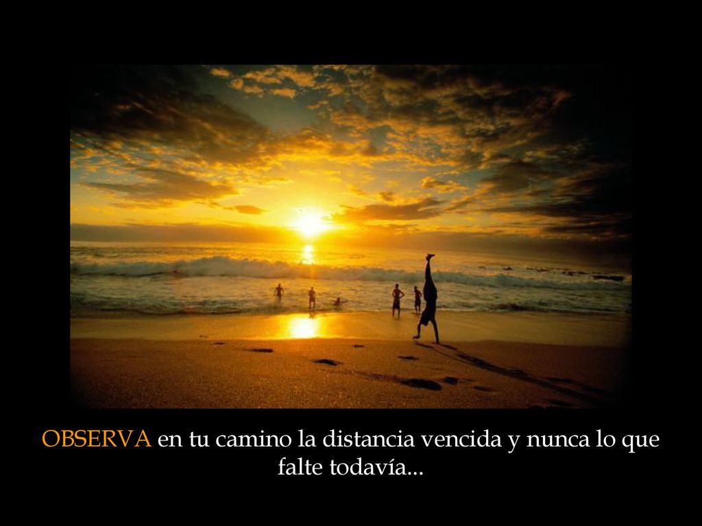 OBSERVA en tu camino la distancia vencida y nunca lo que falte todavía...