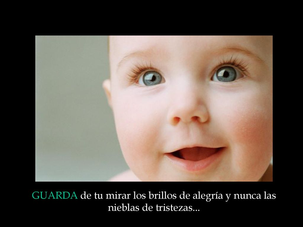 GUARDA de tu mirar los brillos de alegría y nunca las nieblas de tristezas...