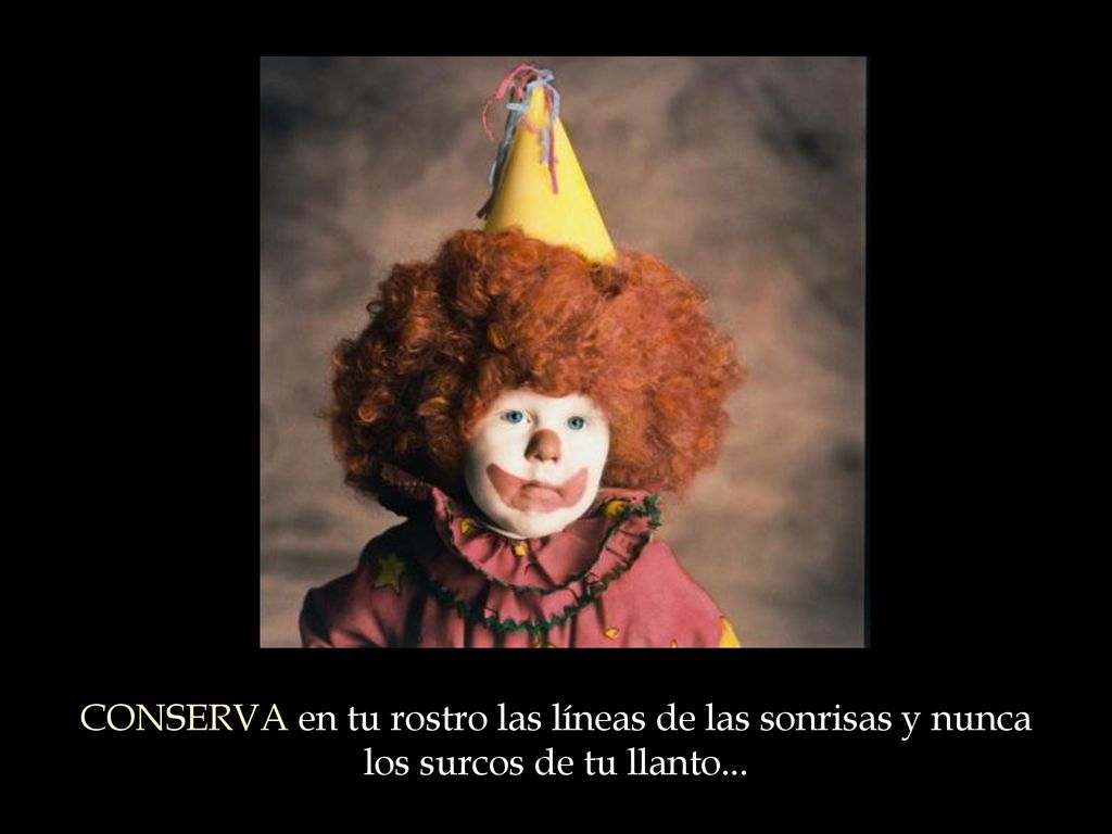CONSERVA en tu rostro las líneas de las sonrisas y nunca los surcos de tu llanto...