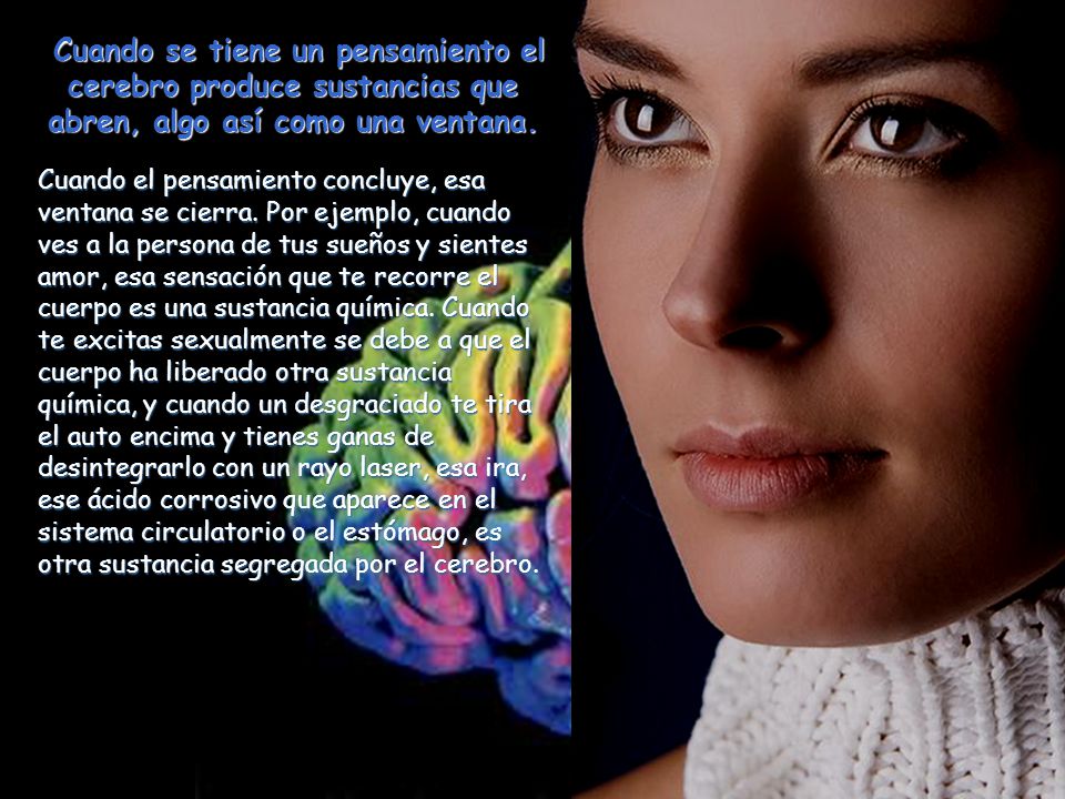 Cuando se tiene un pensamiento el cerebro produce sustancias que abren, algo así como una ventana.