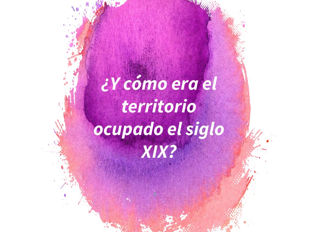 ¿Y cómo era el territorio ocupado el siglo XIX