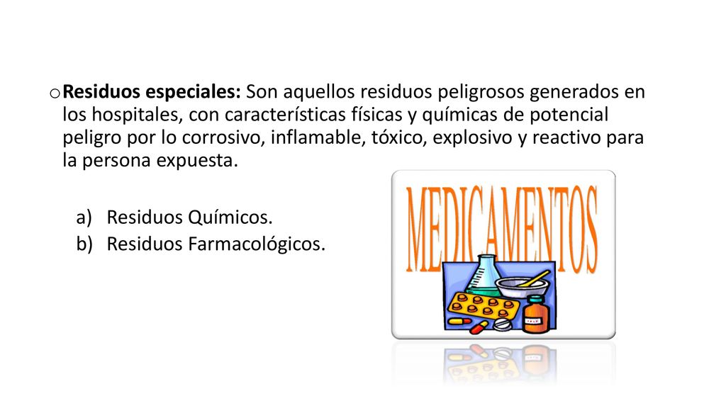 Residuos especiales: Son aquellos residuos peligrosos generados en los hospitales, con características físicas y químicas de potencial peligro por lo corrosivo, inflamable, tóxico, explosivo y reactivo para la persona expuesta.