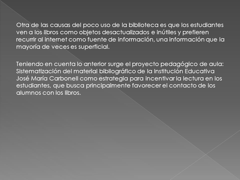 Otra de las causas del poco uso de la biblioteca es que los estudiantes ven a los libros como objetos desactualizados e inútiles y prefieren recurrir al internet como fuente de información, una información que la mayoría de veces es superficial.