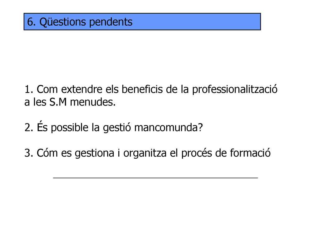 6. Qüestions pendents Com extendre els beneficis de la professionalització a les S.M menudes.