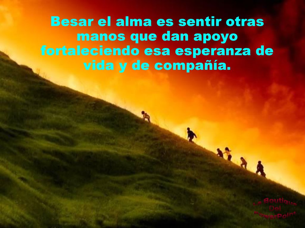 Besar el alma es sentir otras manos que dan apoyo fortaleciendo esa esperanza de vida y de compañía.